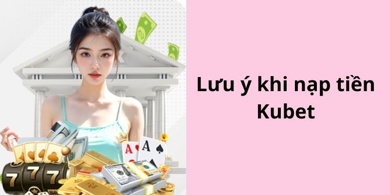 Một số lưu ý nạp tiền Kubet