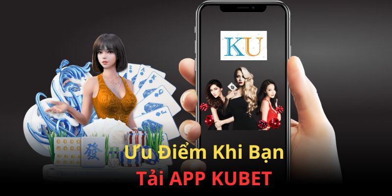 Những lợi ích khi tải app Kubet về thiết bị di động